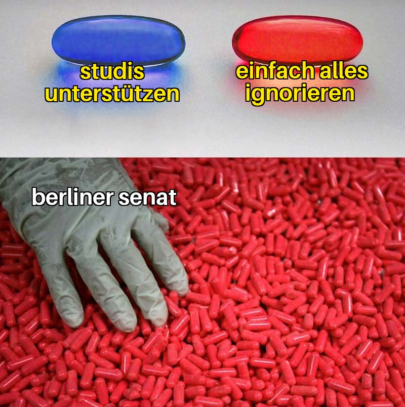 Meme: oben links blaue Pille mit der Aufschrift "Studis unterstützen". Oben rechts rote Pille mit der Aufschrift "Einfach alles ignorieren". Untere Hälfte des Bildes viel rote Pillen und eine Hand mit Handschuh die nach diesen greift. Mit der Überschrift "berliner Senat".